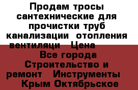 Продам тросы сантехнические для прочистки труб канализации, отопления, вентиляци › Цена ­ 1 500 - Все города Строительство и ремонт » Инструменты   . Крым,Октябрьское